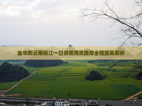 金华到云南丽江一日游费用及路犀全程距离解析