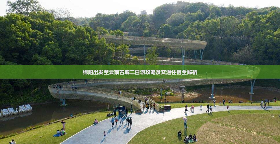 绵阳出发至云南古城二日游攻略及交通住宿全解析