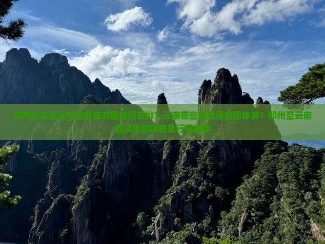 郑州出发至云南温泉旅游团如何安排？云南哪些温泉适合团体游？郑州至云南温泉旅游攻略及行程推荐