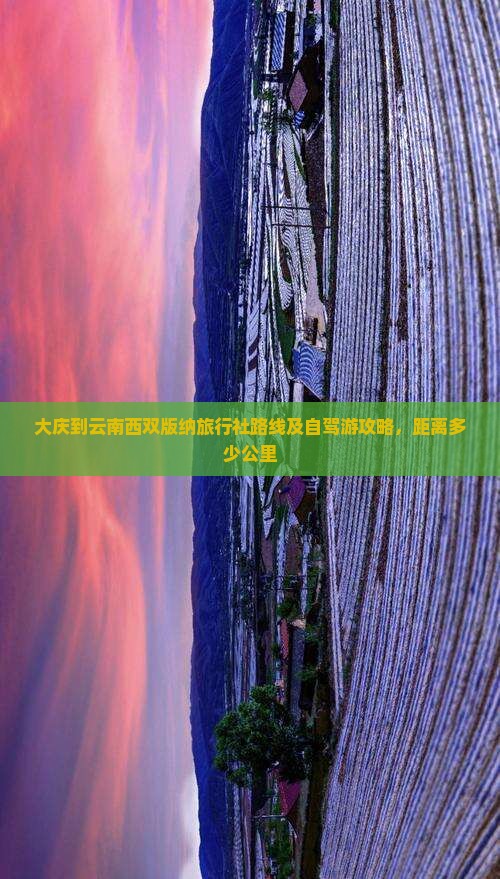 大庆到云南西双版纳旅行社路线及自驾游攻略，距离多少公里