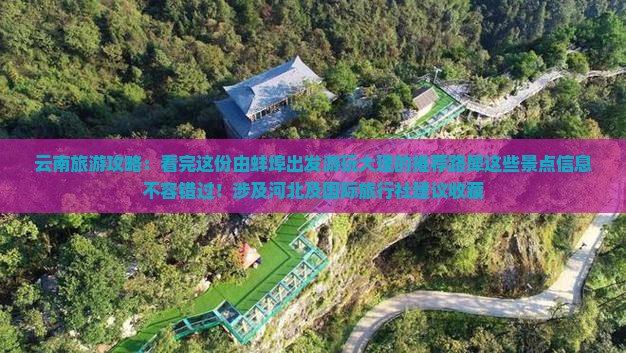 云南旅游攻略：看完这份由蚌埠出发游玩大理的推荐路犀这些景点信息不容错过！涉及河北及国际旅行社建议收藏