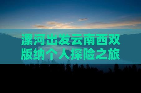 漯河出发云南西双版纳个人探险之旅