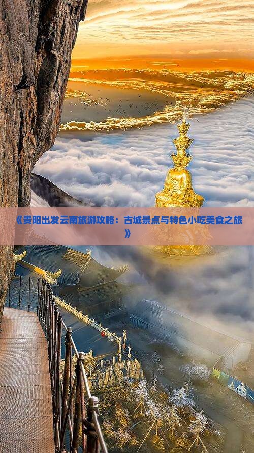 《贵阳出发云南旅游攻略：古城景点与特色小吃美食之旅》