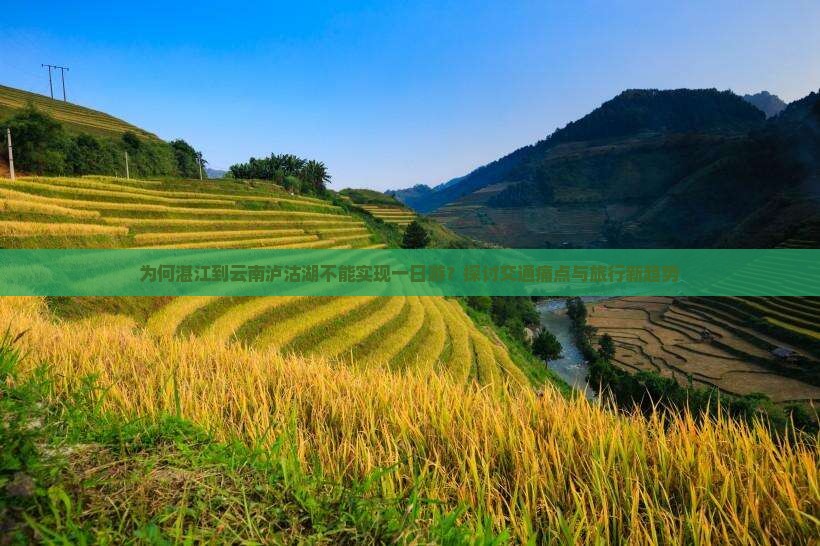 为何湛江到云南泸沽湖不能实现一日游？探讨交通痛点与旅行新趋势