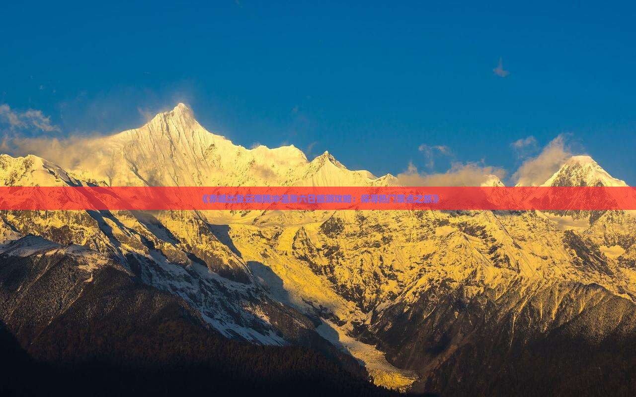 《赤峰出发云南腾冲温泉六日旅游攻略：探寻热门景点之旅》