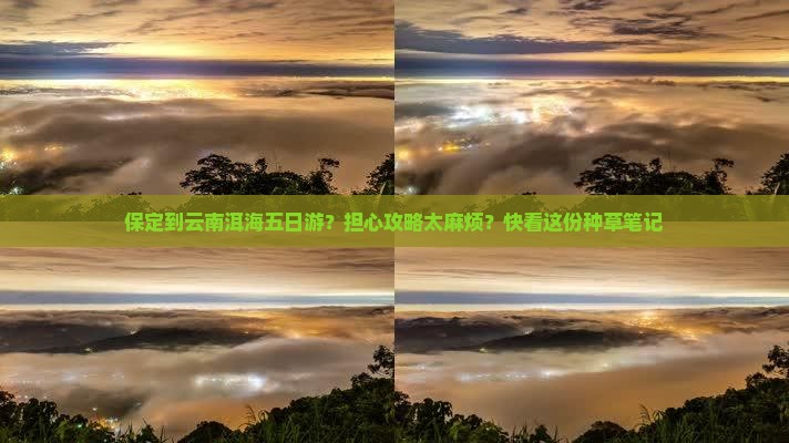 保定到云南洱海五日游？担心攻略太麻烦？快看这份种草笔记