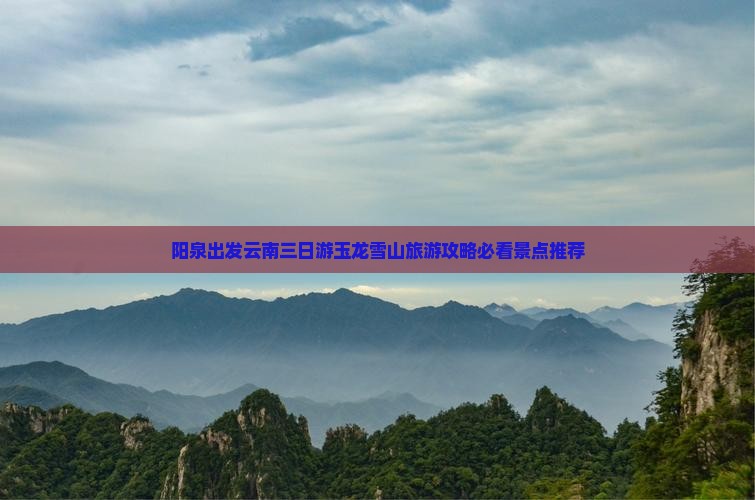 阳泉出发云南三日游玉龙雪山旅游攻略必看景点推荐