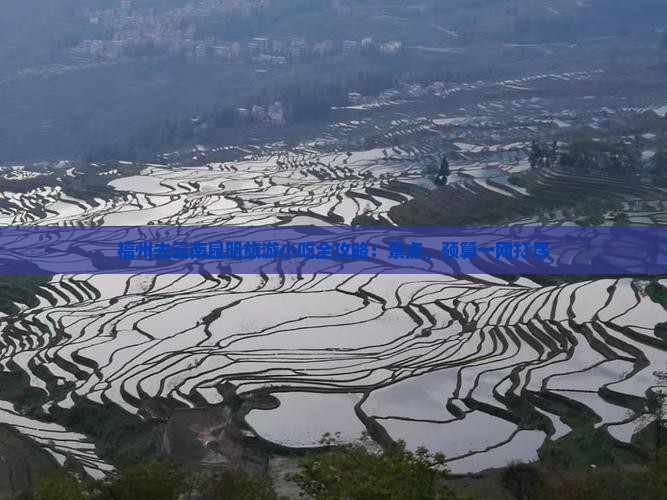 福州去云南昆明旅游小吃全攻略：景点、预算一网打尽