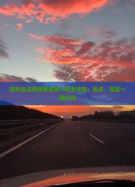福州去云南昆明旅游小吃全攻略：景点、预算一网打尽