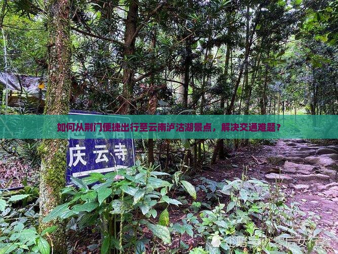 如何从荆门便捷出行至云南泸沽湖景点，解决交通难题？