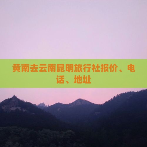 黄南去云南昆明旅行社报价、电话、地址