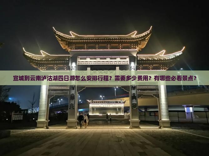 宣城到云南泸沽湖四日游怎么安排行程？需要多少费用？有哪些必看景点？