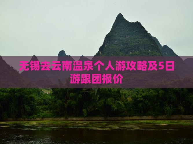 无锡去云南温泉个人游攻略及5日游跟团报价