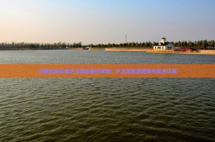 白银出发云南泸沽湖自由行攻略：泸沽湖旅游路线与景点详解