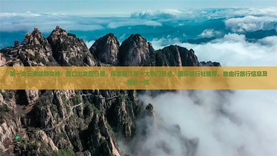 第一次云南旅游攻略：营口出发四日游，探索丽江等十大热门景点，国际旅行社推荐，自由行旅行信息及报价一览