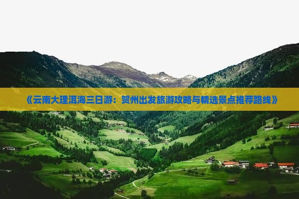 《云南大理洱海三日游：贺州出发旅游攻略与精选景点推荐路线》