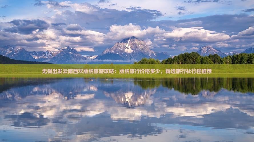 无锡出发云南西双版纳旅游攻略：版纳旅行价格多少，精选旅行社行程推荐