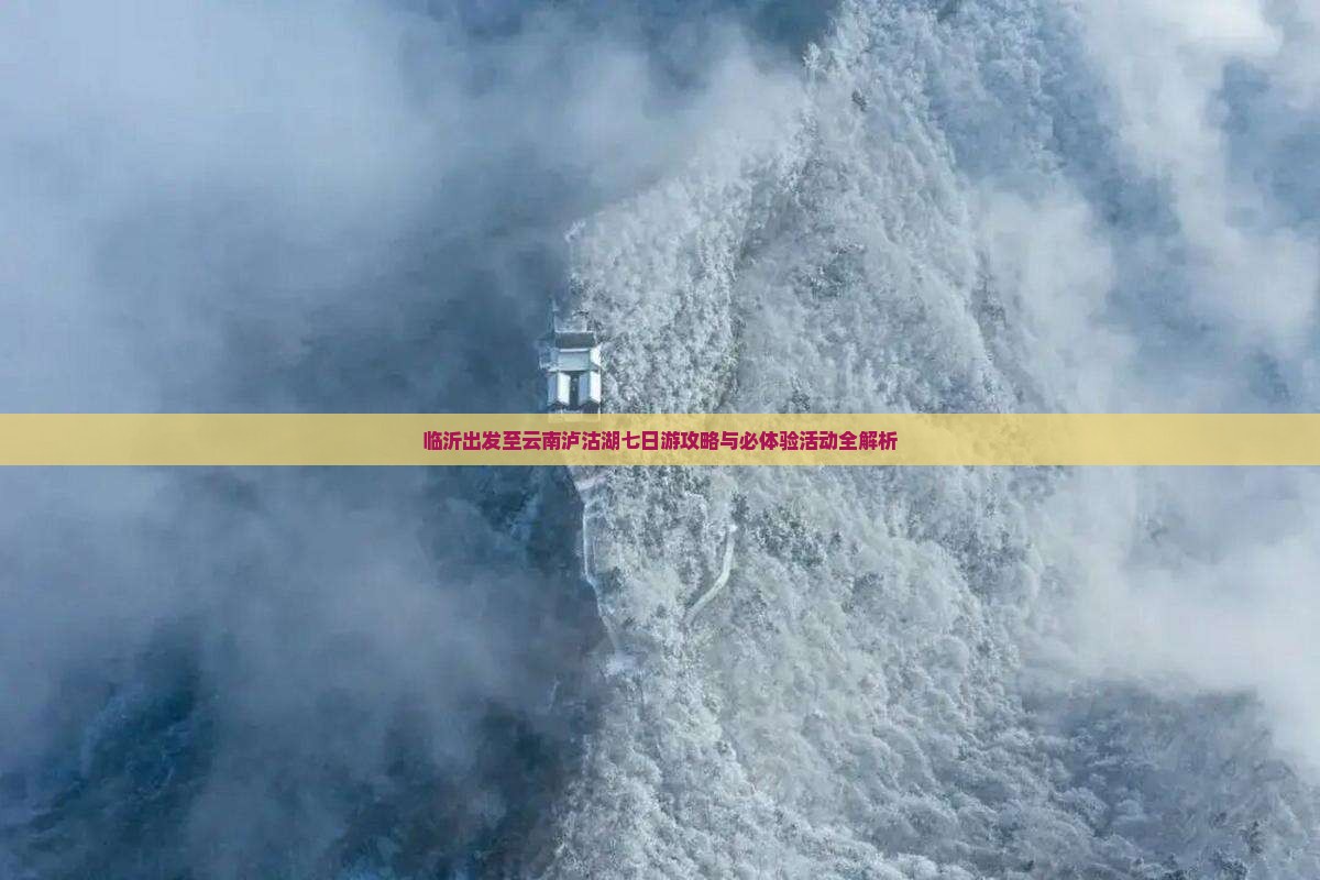 临沂出发至云南泸沽湖七日游攻略与必体验活动全解析