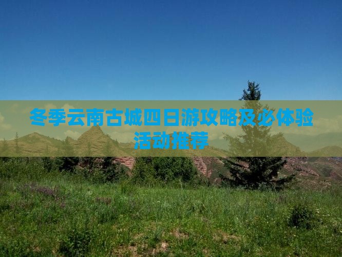 冬季云南古城四日游攻略及必体验活动推荐