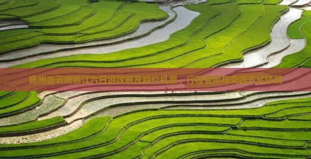 扬州去云南丽江六日游攻略及特价机票、行程费用与交通方式详解