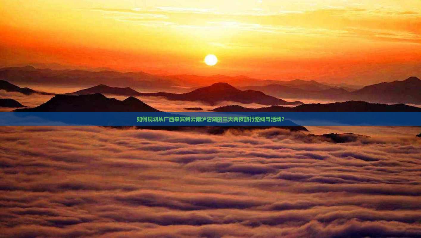 如何规划从广西来宾到云南泸沽湖的三天两夜旅行路线与活动？