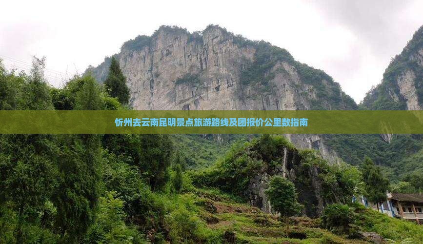 忻州去云南昆明景点旅游路线及团报价公里数指南
