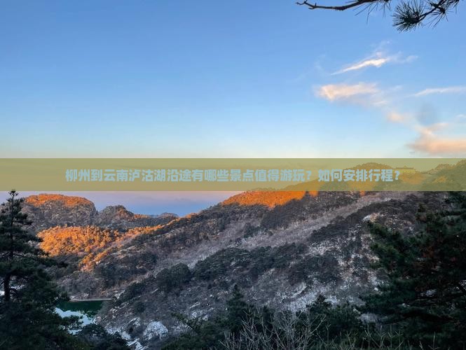 柳州到云南泸沽湖沿途有哪些景点值得游玩？如何安排行程？