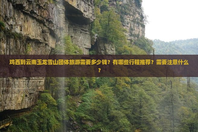 鸡西到云南玉龙雪山团体旅游需要多少钱？有哪些行程推荐？需要注意什么？