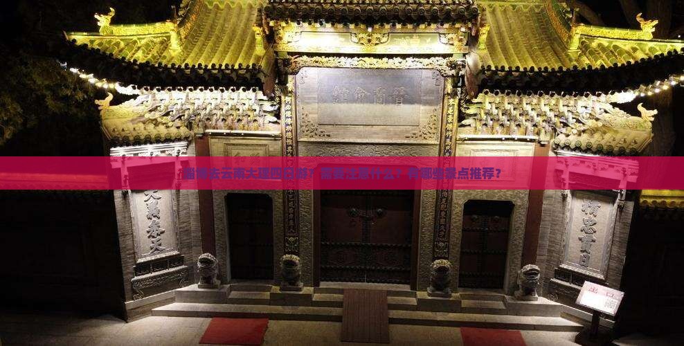 淄博去云南大理四日游？需要注意什么？有哪些景点推荐？