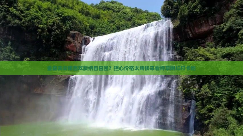 金昌去云南西双版纳自由团？担心价格太缚快来看种草网红打卡地