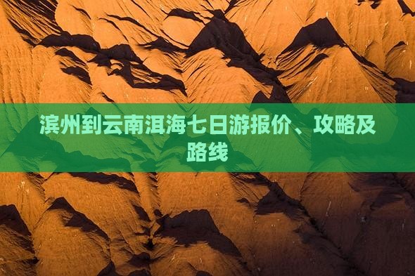 滨州到云南洱海七日游报价、攻略及路线