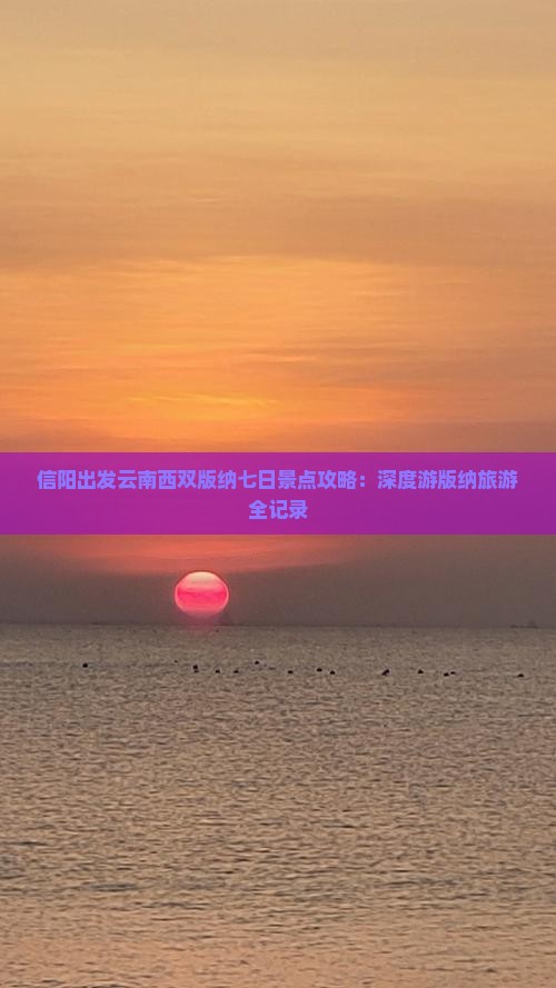 信阳出发云南西双版纳七日景点攻略：深度游版纳旅游全记录
