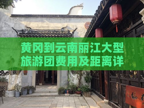 黄冈到云南丽江大型旅游团费用及距离详解