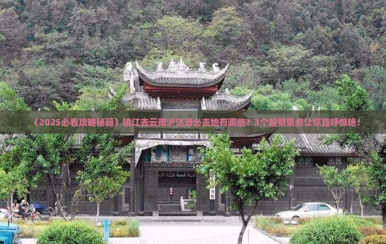 镇江到云南泸沽湖必去地 镇江到云南泸沽湖必去地