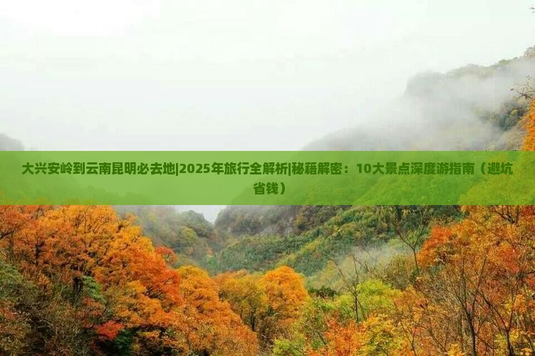 大兴安岭到云南昆明必去地