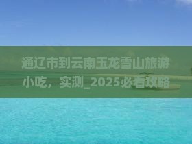 通辽市到云南玉龙雪山旅游小吃