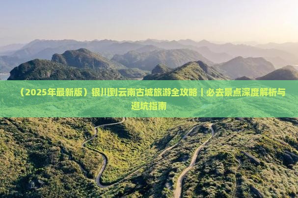银川到云南古城必去地 银川到云南古城必去地
