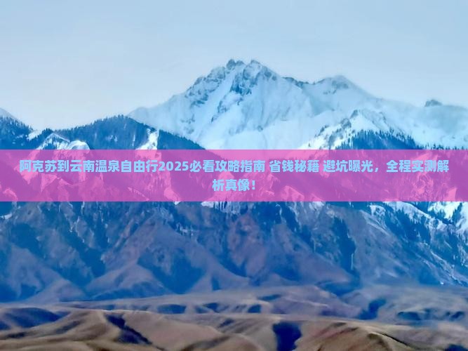 阿克苏到云南温泉自由行 阿克苏到云南温泉自由行
