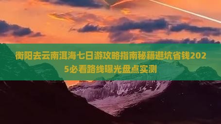 衡阳去云南洱海七日游