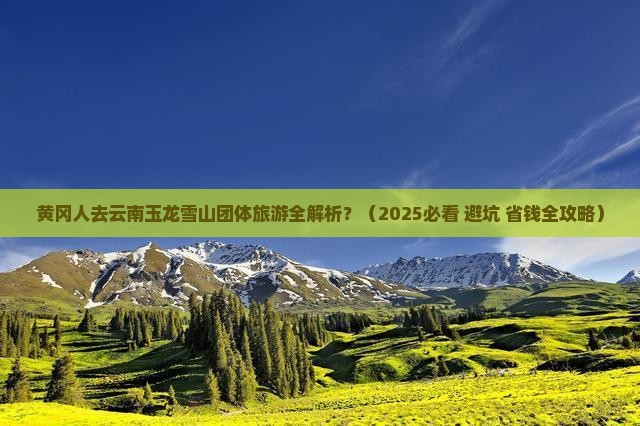 黄冈到云南玉龙雪山团体旅游 黄冈到云南玉龙雪山团体旅游