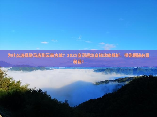 驻马店到云南古城攻略