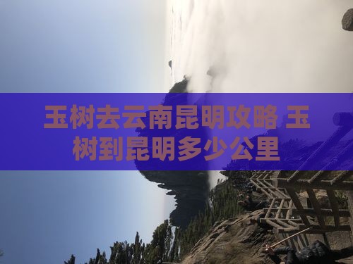 玉树去云南昆明攻略 玉树去云南昆明攻略