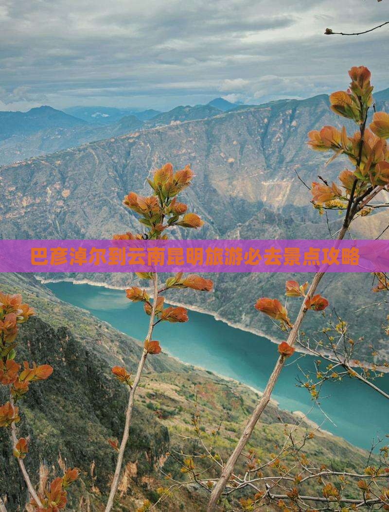 巴彦淖尔到云南昆明必去地