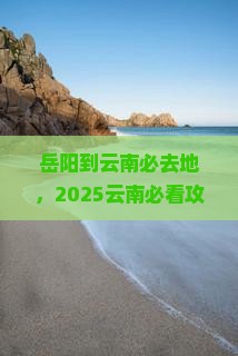 岳阳到云南必去地