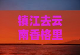 镇江去云南香格里拉自由行