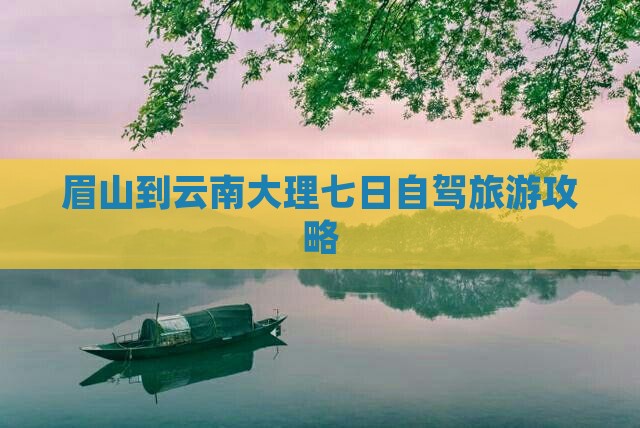 眉山到云南大理七日游