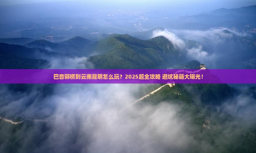 巴音郭楞到云南昆明旅行社