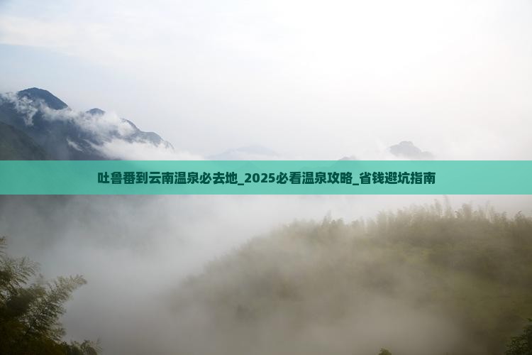 吐鲁番到云南温泉必去地