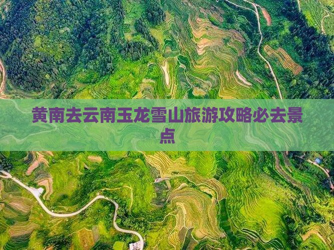 黄南去云南玉龙雪山必去地