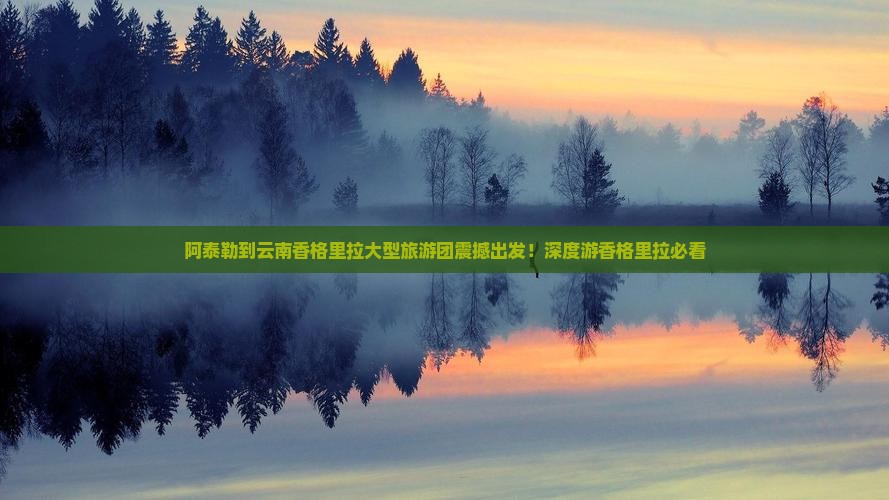 阿泰勒到云南香格里拉大型旅游团